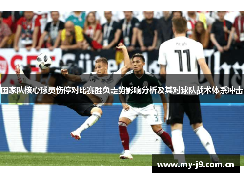 国家队核心球员伤停对比赛胜负走势影响分析及其对球队战术体系冲击