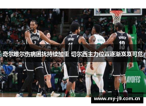 奇尔维尔伤病困扰持续加重 切尔西主力位置逐渐岌岌可危